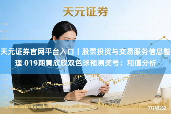 天元证券官网平台入口｜股票投资与交易服务信息整理 019期黄欣欣双色球预测奖号：和值分析