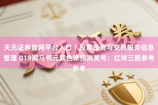 天元证券官网平台入口｜股票投资与交易服务信息整理 019期马书元双色球预测奖号：红球三胆参考