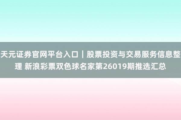 天元证券官网平台入口｜股票投资与交易服务信息整理 新浪彩票双色球名家第26019期推选汇总