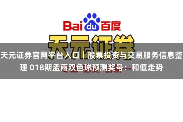 天元证券官网平台入口｜股票投资与交易服务信息整理 018期孟雨双色球预测奖号：和值走势
