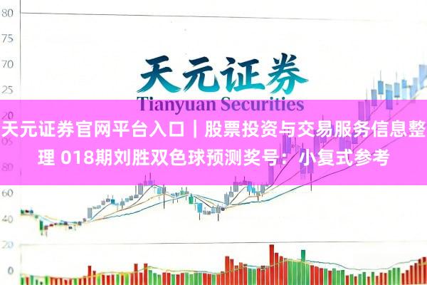 天元证券官网平台入口｜股票投资与交易服务信息整理 018期刘胜双色球预测奖号：小复式参考