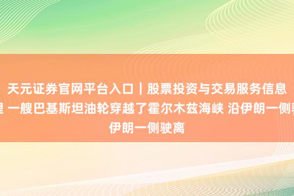 天元证券官网平台入口｜股票投资与交易服务信息整理 一艘巴基斯坦油轮穿越了霍尔木兹海峡 沿伊朗一侧驶离