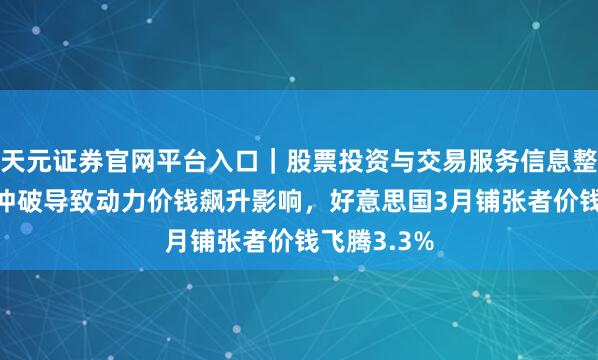 天元证券官网平台入口｜股票投资与交易服务信息整理 受伊朗冲破导致动力价钱飙升影响，好意思国3月铺张者价钱飞腾3.3%